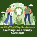 The Role of the Clothing Manufacturer in Creating Eco-Friendly Garments